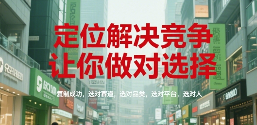 定位解决竞争，让你做对选择，复制成功，选对赛道，选对品类，选对平台，选对人-云创项目库