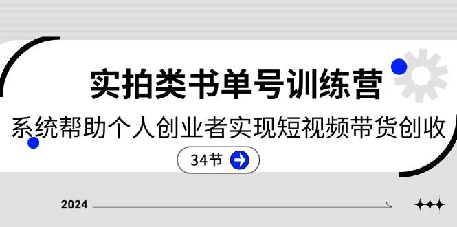 2024实拍类书单号训练营：系统帮助个人创业者实现短视频带货创收-34节-云创项目库