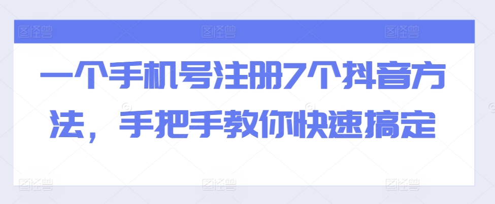 一个手机号注册7个抖音方法，手把手教你快速搞定-云创项目库