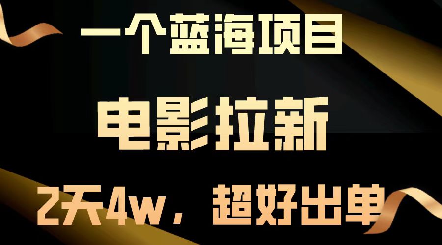 【蓝海项目】电影拉新，两天搞了近4w，超好出单，直接起飞-云创项目库