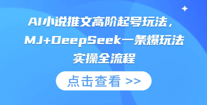 AI小说推文高阶起号玩法，MJ+DeepSeek一条爆玩法实操全流程-云创项目库
