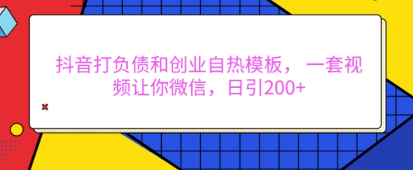 抖音打负债和创业自热模板， 一套视频让你微信，日引200+【揭秘】-云创项目库