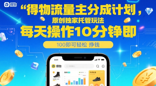 得物流量主分成计划，原创独家托管玩法，每天操作10分钟即可轻松挣米【揭秘】-云创项目库