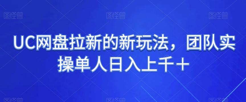 UC网盘拉新的新玩法，团队实操单人日入上千＋-云创项目库