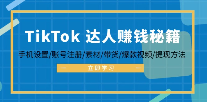 TikTok&达人赚钱秘籍 手机设置/账号注册/素材/带货/爆款视频/提现方法-云创项目库