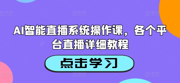 AI智能直播系统操作课，各个平台直播详细教程-云创项目库