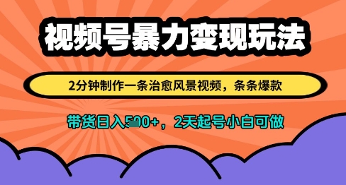视频号暴力变现玩法，2分钟制作一条治愈风景视频，条条爆款，挂橱窗带货日入多张，2天起号小白可做-云创项目库