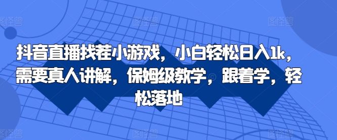 抖音直播找茬小游戏，小白轻松日入1k，需要真人讲解，保姆级教学，跟着学，轻松落地【揭秘】-云创项目库