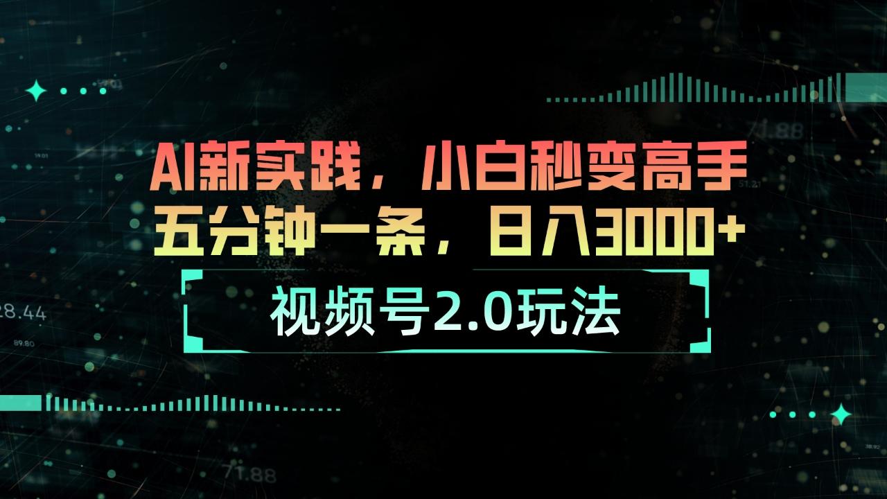 视频号2.0玩法 AI新实践，小白秒变高手五分钟一条，日入3000+-云创项目库