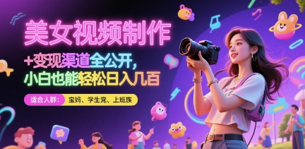 美女视频制作 + 变现渠道全公开，小白也能轻松日入几张【揭秘】-云创项目库
