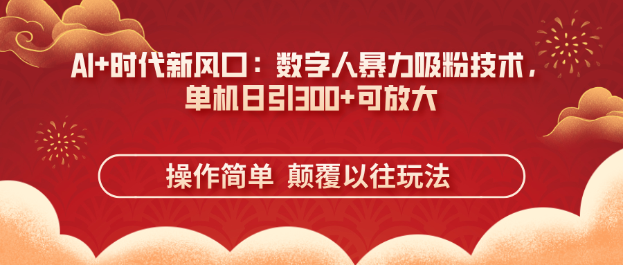 AI+时代新风口：数字人暴力吸粉技术，单机日引300+可放大 操作简单  颠…-云创项目库