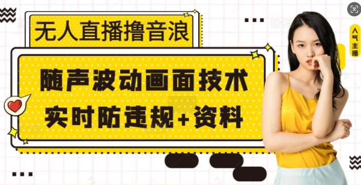 无人直播撸音浪+随声波动画面技术+实时防违规+资料【揭秘】-云创项目库