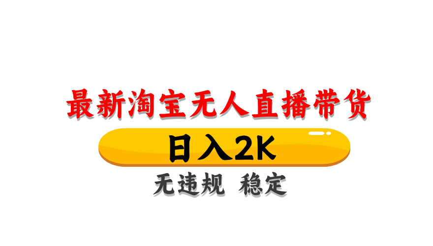 淘宝无人直播带货，日入2K，独家技术，无违规无封号，长期稳定，操作简单【揭秘】-云创项目库
