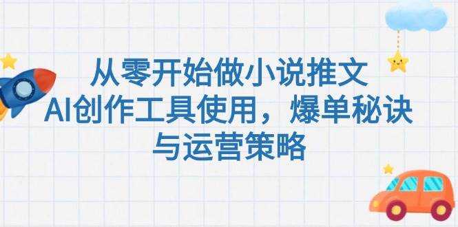 从零开始做小说推文，AI创作工具使用，爆单秘诀与运营策略-云创项目库