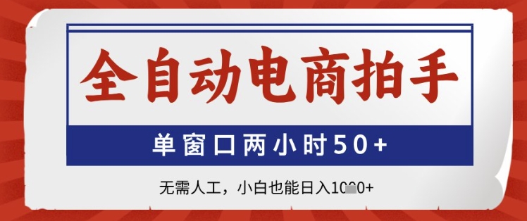 全自动电商拍手，单窗口两小时50+，无需人工，小白也能日入1k+【揭秘】-云创项目库