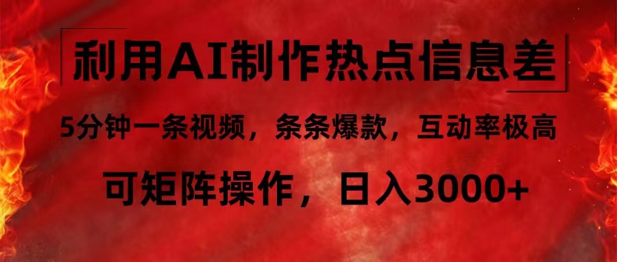利用AI制作热点信息差，5分钟一条视频，条条爆款，互动率极高，可矩阵…-云创项目库