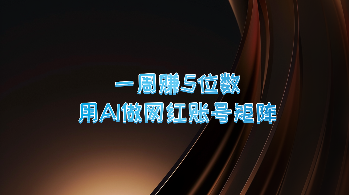 一周赚5位数，用AI做网红账号矩阵，现在的AI功能实在太强大了-云创项目库