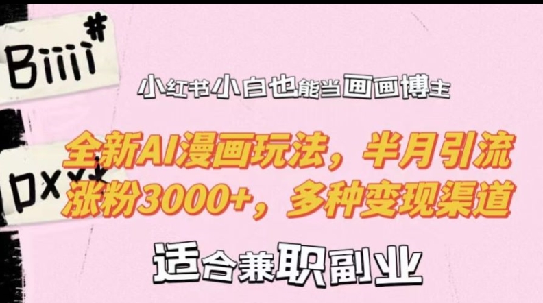 小红书小白也能当画画博主，全新AI漫画玩法，半月引流涨粉3000+，多种变现渠道【揭秘】-云创项目库