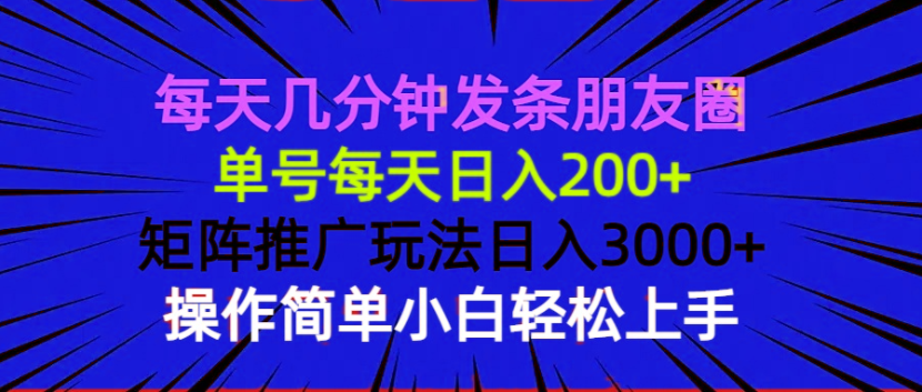 每天几分钟发条朋友圈 单号每天日入200+ 矩阵推广玩法日入3000+ 操作简…-云创项目库