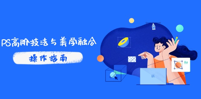 PS高阶技法与美学融合：商业光效/调色逻辑拆解，抖音IP运营+AI修图实战-云创项目库