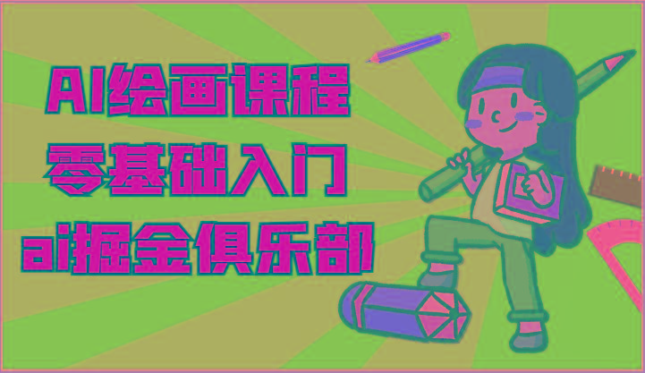 ai掘金系列课程-AI绘画零基础入门，小白也能学会利用AI画图-云创项目库
