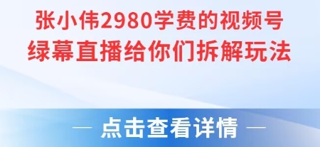 张小伟2980付费额视频号绿幕直播给你们拆解玩法-云创项目库