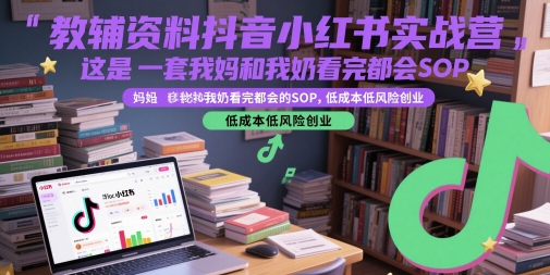 教辅资料抖音小红书实战营，这是一套我妈和我奶看完都会的SOP，低成本低风险创业-云创项目库