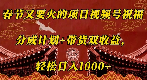 春节又要火的项目视频号祝福，分成计划+带货双收益，轻松日入几张【揭秘】-云创项目库