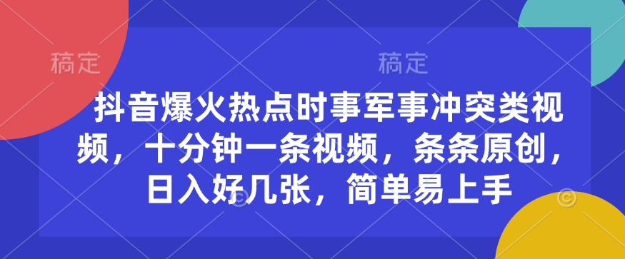 抖音爆火热点时事军事冲突类视频，十分钟一条视频，条条原创，日入好几张，简单易上手-云创项目库