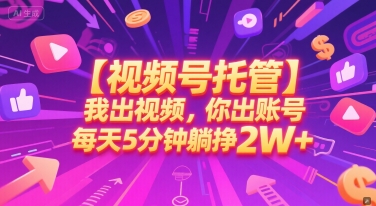 【视频号托管 】我出视频，你出账号，每天5分钟发布，最高躺挣2W+【揭秘】-云创项目库