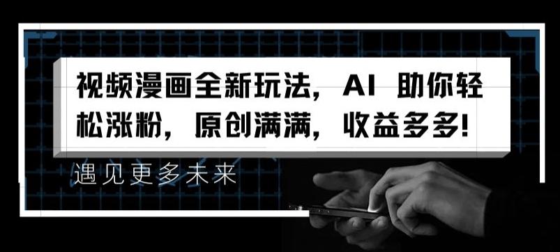 视频漫画全新玩法，AI 助你轻松涨粉，原创满满，收益多多【揭秘】-云创项目库
