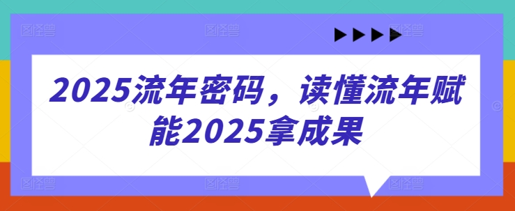 2025流年密码，读懂流年赋能2025拿成果-云创项目库