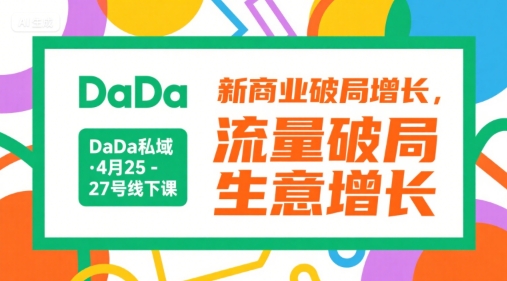 DaDa私域·4月25-27号线下课，新商业破局增长，流量破局，生意增长-云创项目库