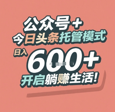 公众号 + 今日头条托管模式，日入 6张 + 开启躺挣生活【揭秘】-云创项目库