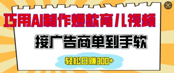 用AI制作情感育儿爆款视频，接广告商单到手软，日入200+-云创项目库