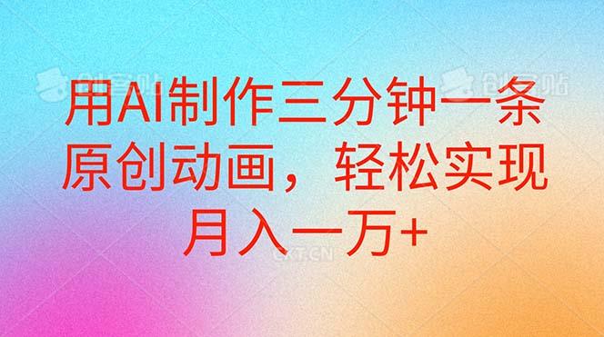 用AI制作三分钟一条原创动画，轻松实现月入一万+-云创项目库