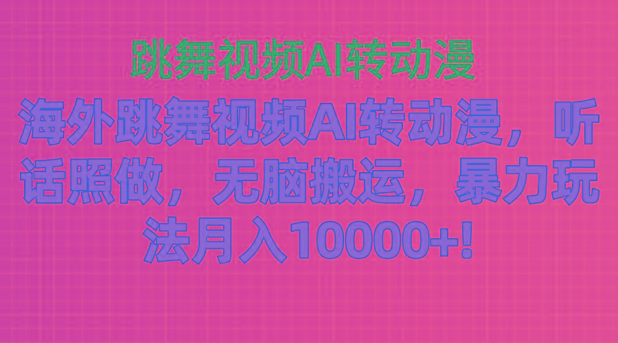 海外跳舞视频AI转动漫，听话照做，无脑搬运，暴力玩法 月入10000+-云创项目库