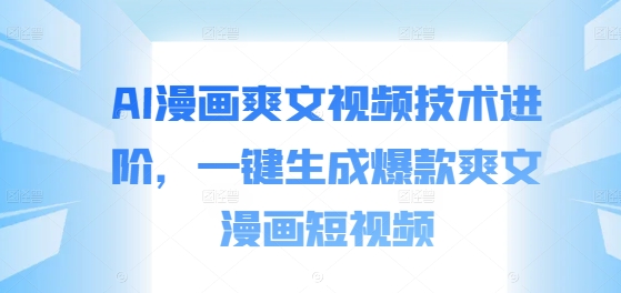 AI漫画爽文视频技术进阶，一键生成爆款爽文漫画短视频-云创项目库