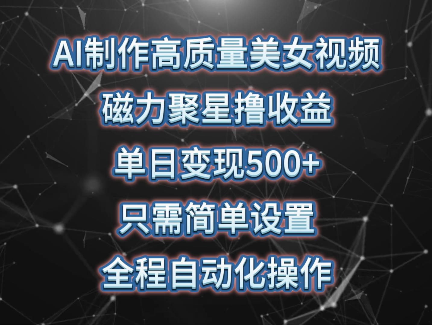 (10023期)AI制作高质量美女视频，磁力聚星撸收益，单日变现500+，只需简单设置，…-云创项目库