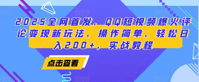 2025全网首发，QQ短视频爆火评论变现新玩法，操作简单，轻松日入200+，实战教程-云创项目库