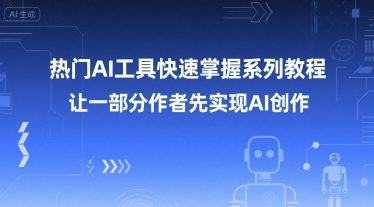 热门AI工具快速掌握系列教程，让一部分创作者先实现AI创作-云创项目库