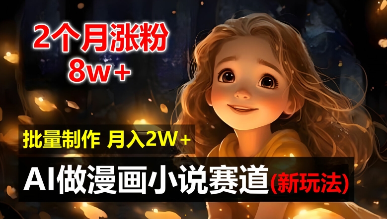 2个月涨粉8w，新玩法AI自动化做漫画小说赛道，操作简单可批量制作，新手小白轻松月入2W【揭秘】-云创项目库