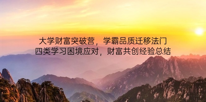大学财富突破营，学霸品质迁移法门，四类学习困境应对，财富共创经验总结-云创项目库