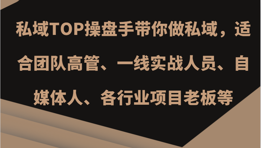 私域TOP操盘手带你做私域，适合团队高管、一线实战人员、自媒体人、各行业项目老板等-云创项目库