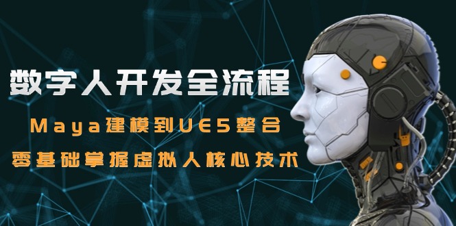 数字人开发全流程：Maya建模到UE5整合，零基础掌握虚拟人核心技术-云创项目库