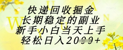 快递回收掘金项目，长期稳定的副业，新手小白当天上手，轻松日入1k+【揭秘】-云创项目库