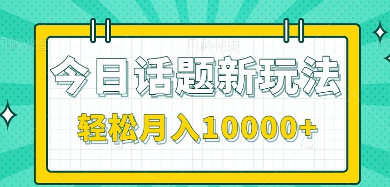 今日话题新玩法，零成本零门槛单条作品百万流量，月入10000+-云创项目库