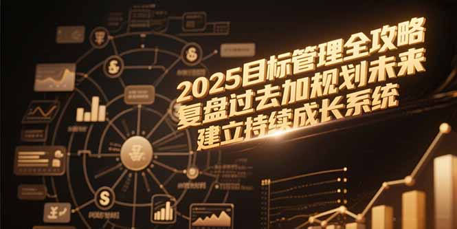 2025目标管理全攻略，复盘过去加规划未来，建立持续成长系统-云创项目库