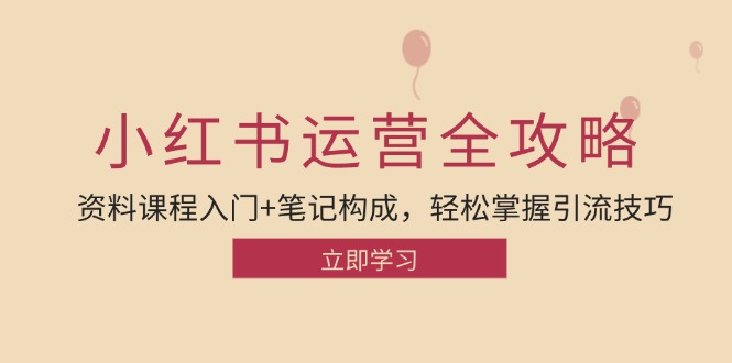 小红书运营引流全攻略：资料课程入门+笔记构成，轻松掌握引流技巧-云创项目库