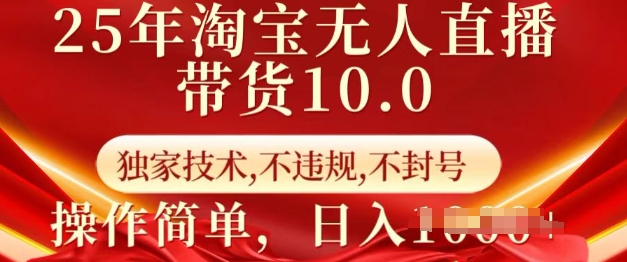 25年淘宝无人直播带货10.0   独家技术，不违规，不封号，操作简单，日入多张【揭秘】-云创项目库
